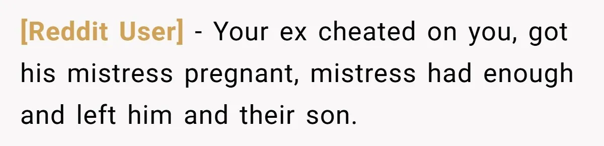 [Reddit User] − Your ex cheated on you, got his mistress pregnant, mistress had enough and left him and their son.