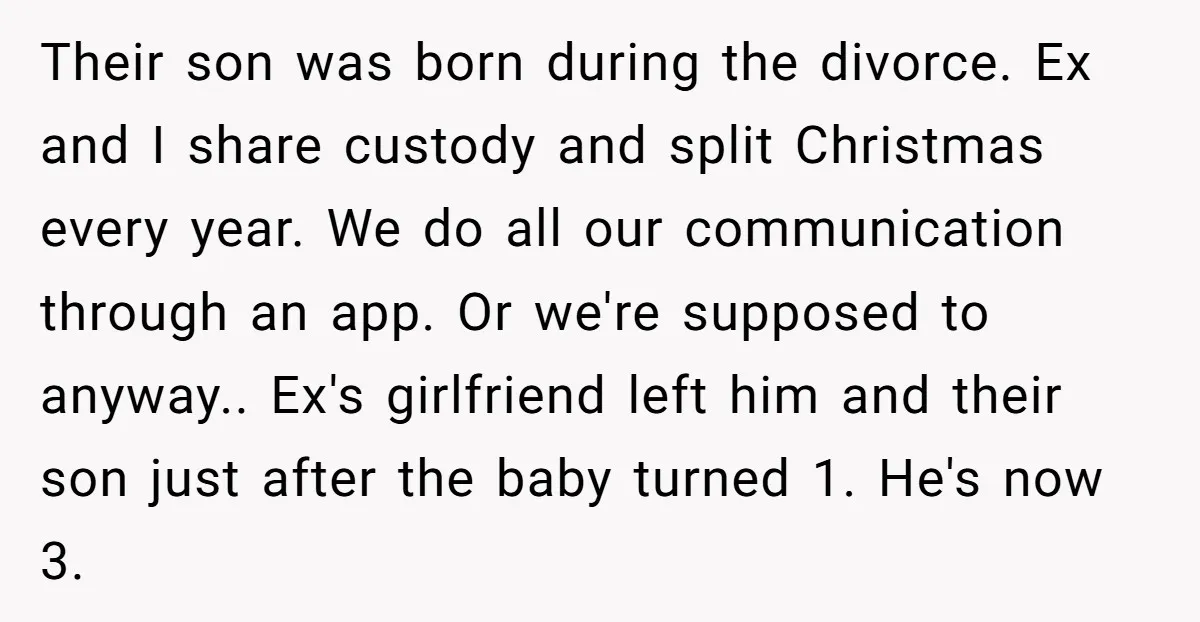Their son was born during the divorce. Ex and I share custody and split Christmas every year. We do all our communication through an app. Or we're supposed to anyway.....