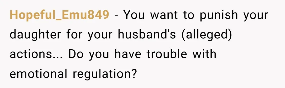 Hopeful_Emu849 − You want to punish your daughter for your husband's (alleged) actions... Do you have trouble with emotional regulation?
