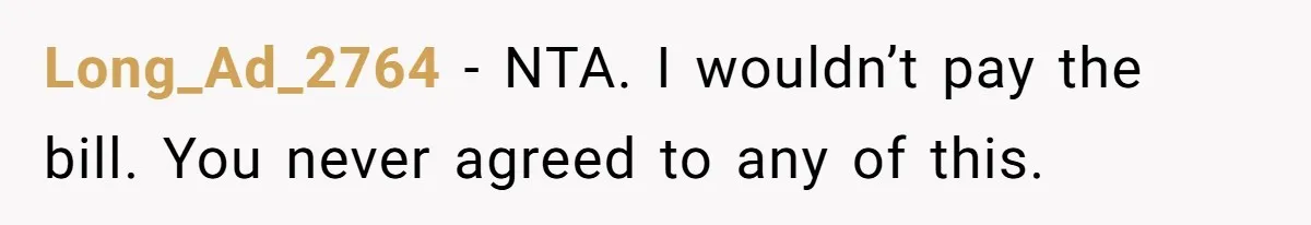 Long_Ad_2764 − NTA. I wouldn’t pay the bill. You never agreed to any of this.