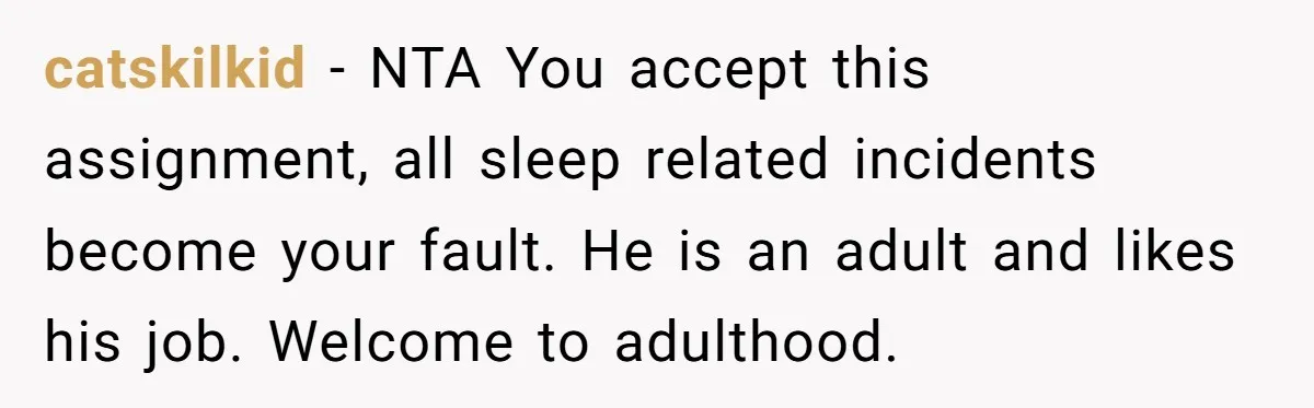 catskilkid − NTA You accept this assignment, all sleep related incidents become your fault. He is an adult and likes his job. Welcome to adulthood.