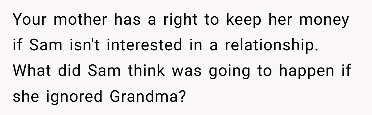 Your mother has a right to keep her money if Sam isn't interested in a relationship. What did Sam think was going to happen if she ignored Grandma?