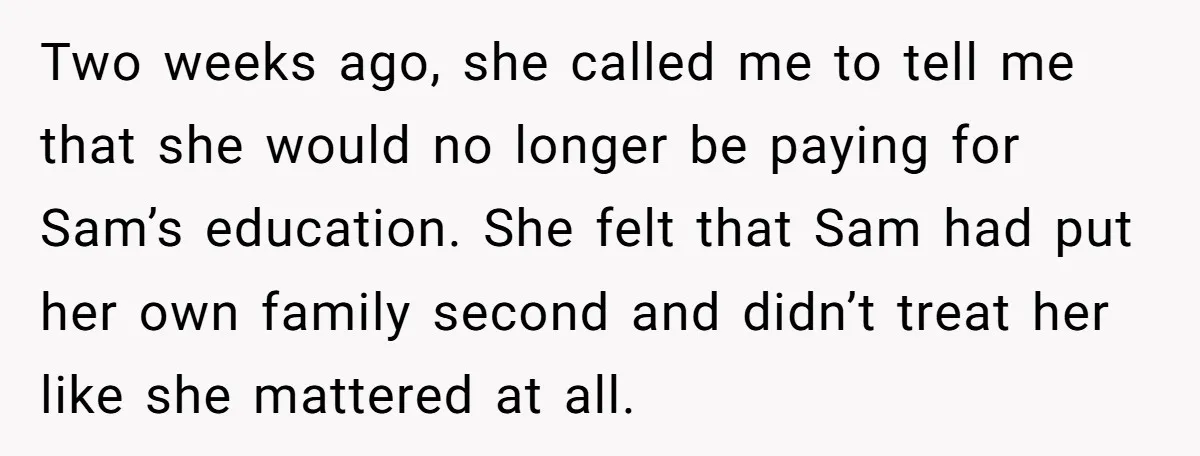 Two weeks ago, she called me to tell me that she would no longer be paying for Sam’s education. She felt that Sam had put her own family second and...