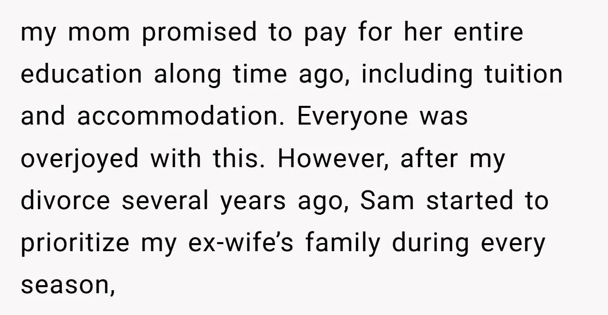 my mom promised to pay for her entire education along time ago, including tuition and accommodation. Everyone was overjoyed with this. However, after my divorce several years ago, Sam started...