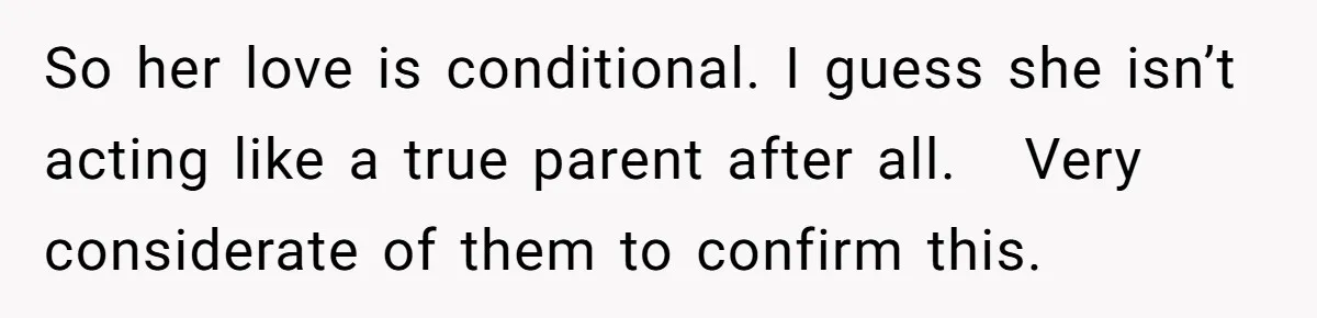 So her love is conditional. I guess she isn’t acting like a true parent after all. Very considerate of them to confirm this.