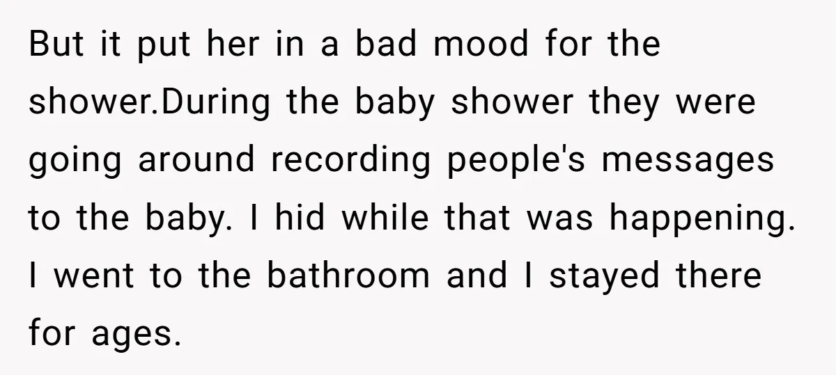 But it put her in a bad mood for the shower.During the baby shower they were going around recording people's messages to the baby. I hid while that was happening....