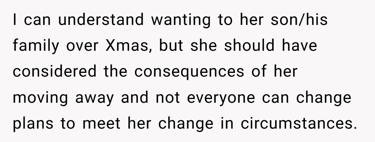 I can understand wanting to her son/his family over Xmas, but she should have considered the consequences of her moving away and not everyone can change plans to meet her...