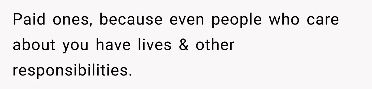Paid ones, because even people who care about you have lives & other responsibilities.