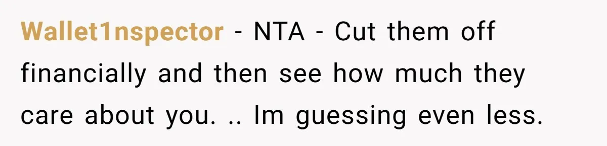 Wallet1nspector − NTA - Cut them off financially and then see how much they care about you. .. Im guessing even less.