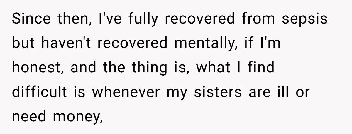 Since then, I've fully recovered from sepsis but haven't recovered mentally, if I'm honest, and the thing is, what I find difficult is whenever my sisters are ill or need...