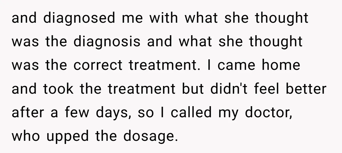 and diagnosed me with what she thought was the diagnosis and what she thought was the correct treatment. I came home and took the treatment but didn't feel better after...