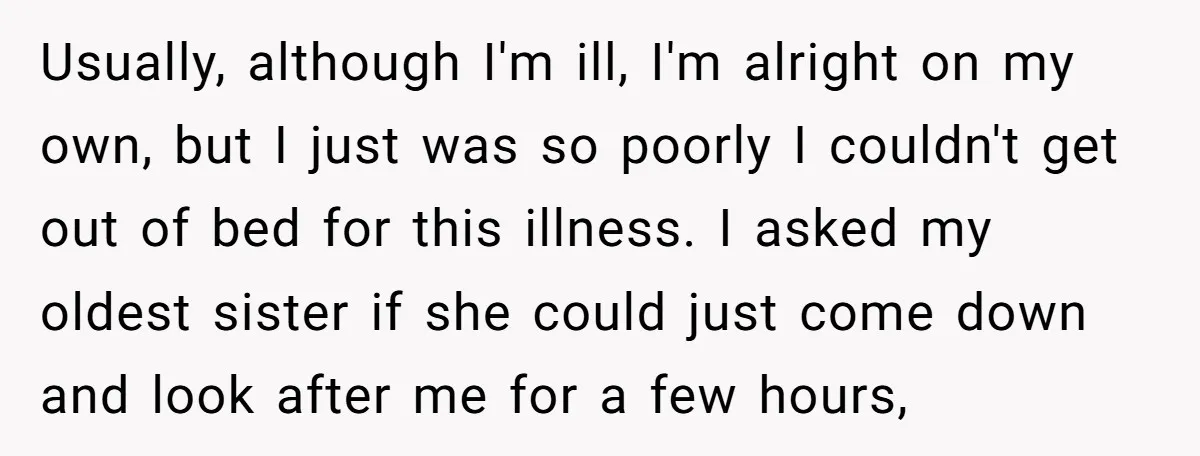 Usually, although I'm ill, I'm alright on my own, but I just was so poorly I couldn't get out of bed for this illness. I asked my oldest sister if...
