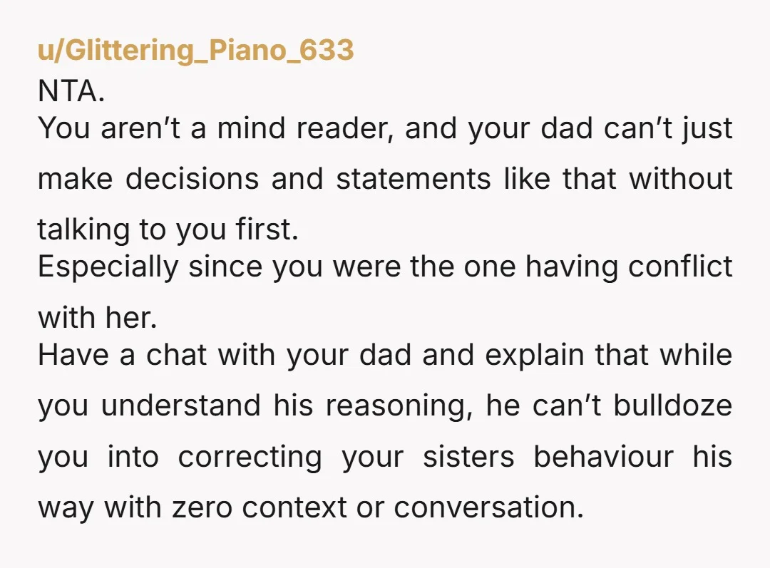 u/Glittering_Piano_633 NTA. You aren’t a mind reader, and your dad can’t just make decisions and statements like that without talking to you first. Especially since you were the one having...