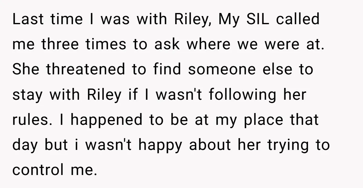 Last time I was with Riley, My SIL called me three times to ask where we were at. She threatened to find someone else to stay with Riley if I...