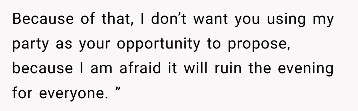 Because of that, I don’t want you using my party as your opportunity to propose, because I am afraid it will ruin the evening for everyone. ”