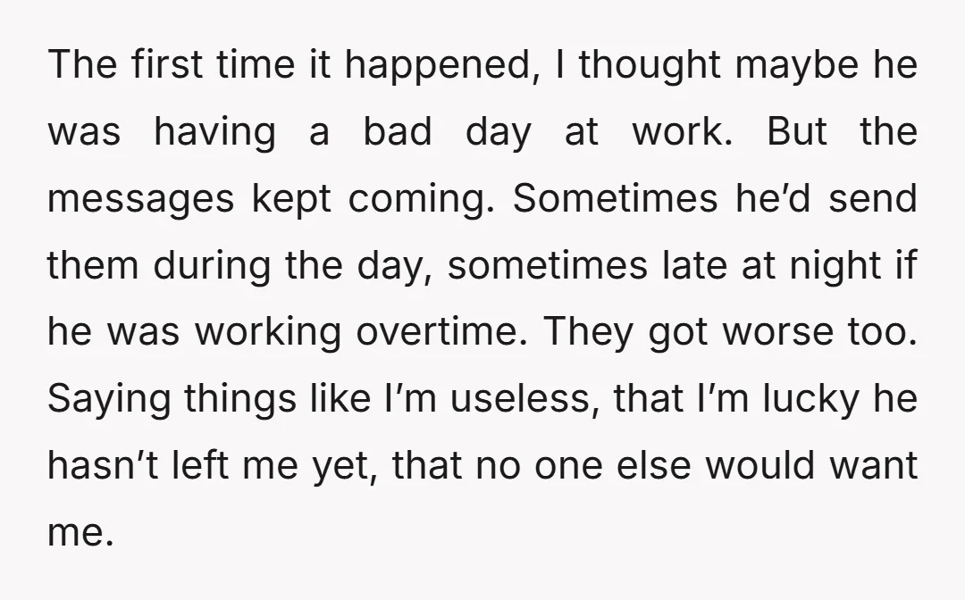 The first time it happened, I thought maybe he was having a bad day at work. But the messages kept coming. Sometimes he’d send them during the day, sometimes late...
