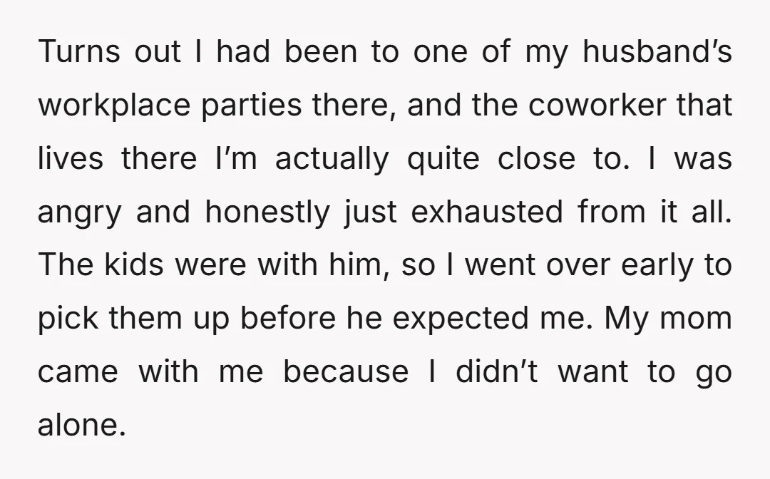 Turns out I had been to one of my husband’s workplace parties there, and the coworker that lives there I’m actually quite close to. I was angry and honestly just...