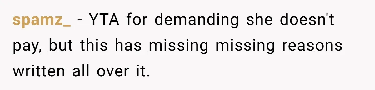 spamz_ − YTA for demanding she doesn't pay, but this has missing missing reasons written all over it.