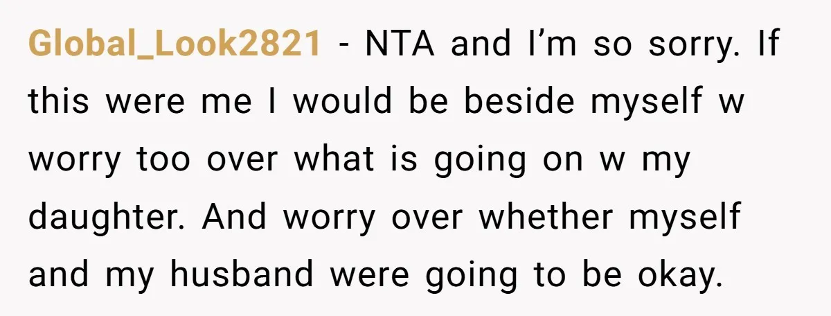 Global_Look2821 − NTA and I’m so sorry. If this were me I would be beside myself w worry too over what is going on w my daughter. And worry over...