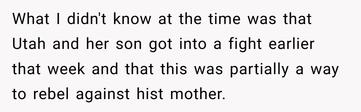 What I didn't know at the time was that Utah and her son got into a fight earlier that week and that this was partially a way to rebel against...