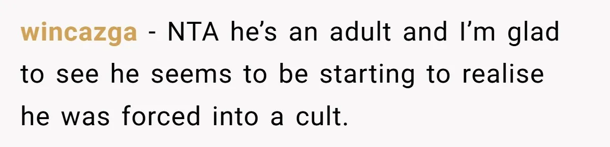 wincazga − NTA he’s an adult and I’m glad to see he seems to be starting to realise he was forced into a cult.