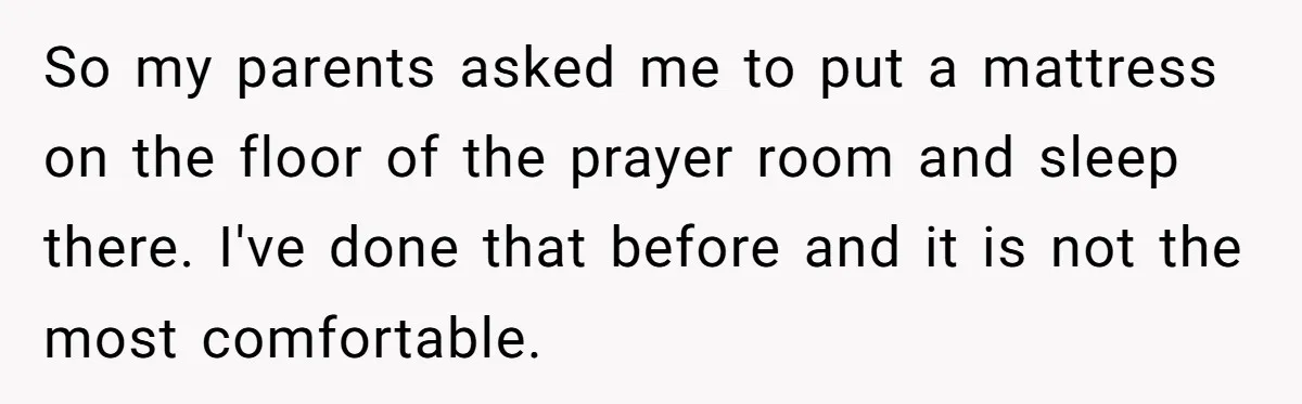 So my parents asked me to put a mattress on the floor of the prayer room and sleep there. I've done that before and it is not the most comfortable.