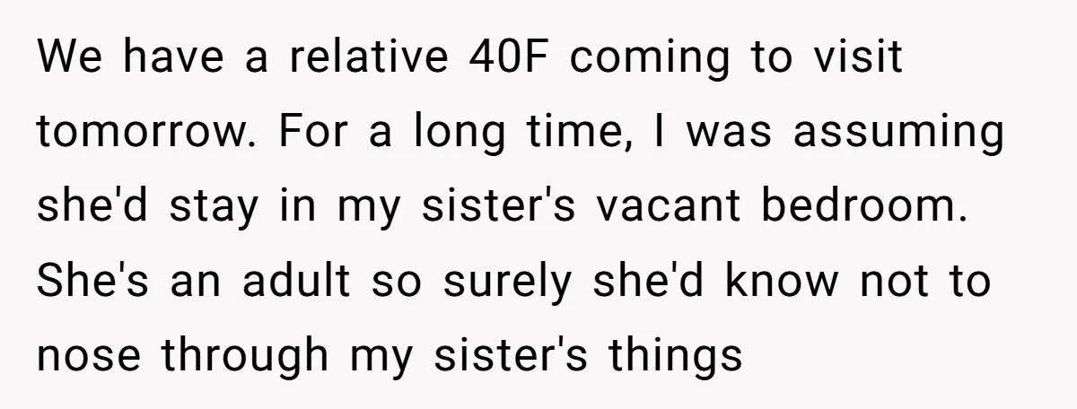 We have a relative 40F coming to visit tomorrow. For a long time, I was assuming she'd stay in my sister's vacant bedroom. She's an adult so surely she'd know...