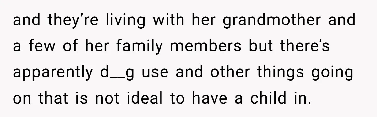 and they’re living with her grandmother and a few of her family members but there’s apparently d__g use and other things going on that is not ideal to have a...