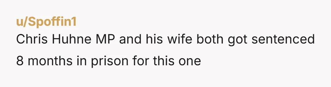 u/Spoffin1
Chris Huhne MP and his wife both got sentenced 8 months in prison for this one