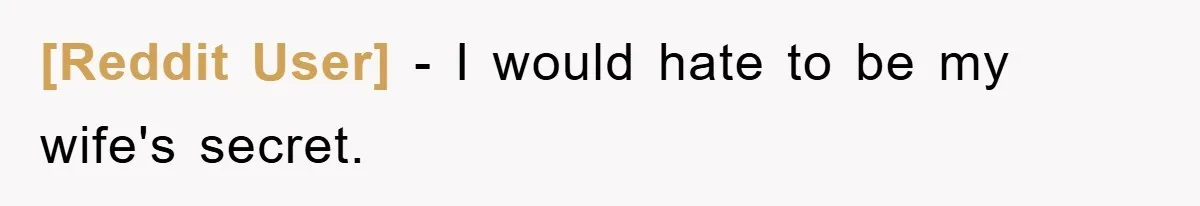 [Reddit User] − I would hate to be my wife's secret.