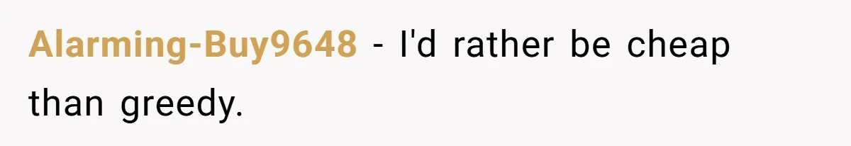 Alarming-Buy9648 − I'd rather be cheap than greedy.