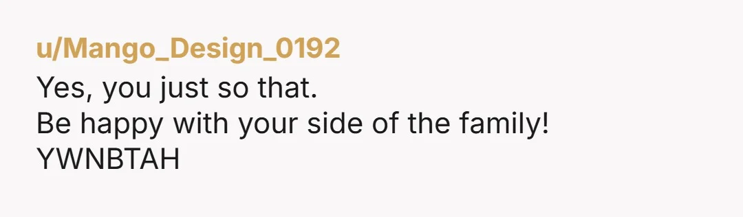 u/Mango_Design_0192
Yes, you just so that.
Be happy with your side of the family!
YWNBTAH
