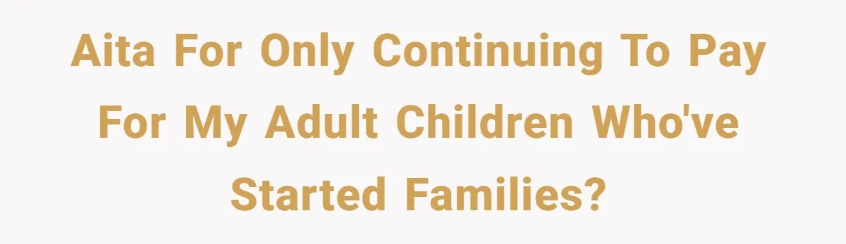 AITA for only continuing to pay for my adult children who've started families?