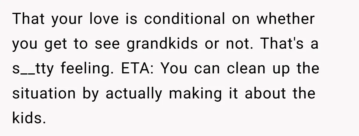 That your love is conditional on whether you get to see grandkids or not. That's a s__tty feeling. ETA: You can clean up the situation by actually making it about...