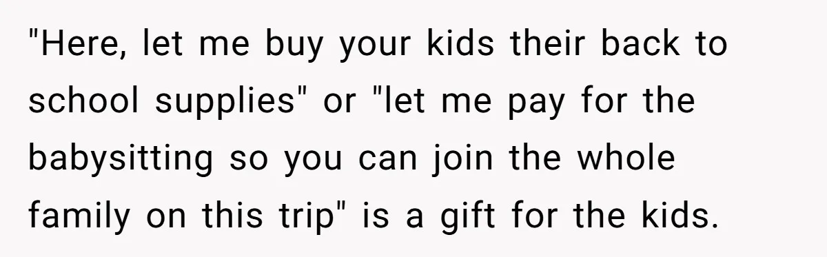 "Here, let me buy your kids their back to school supplies" or "let me pay for the babysitting so you can join the whole family on this trip" is a...