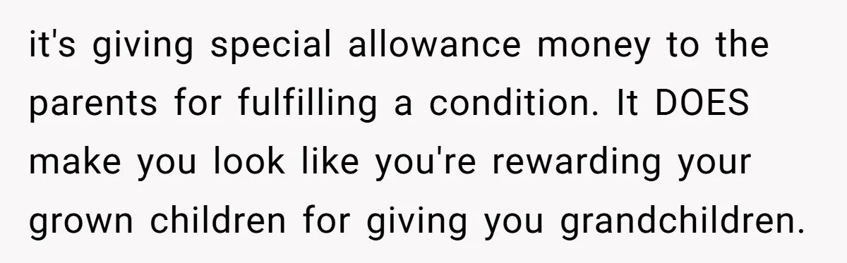 it's giving special allowance money to the parents for fulfilling a condition. It DOES make you look like you're rewarding your grown children for giving you grandchildren.