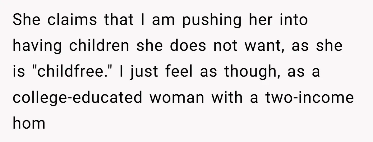 She claims that I am pushing her into having children she does not want, as she is "childfree." I just feel as though, as a college-educated woman with a two-income...