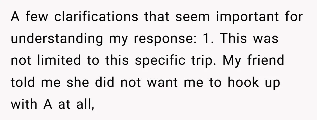 A few clarifications that seem important for understanding my response: 1. This was not limited to this specific trip. My friend told me she did not want me to hook...