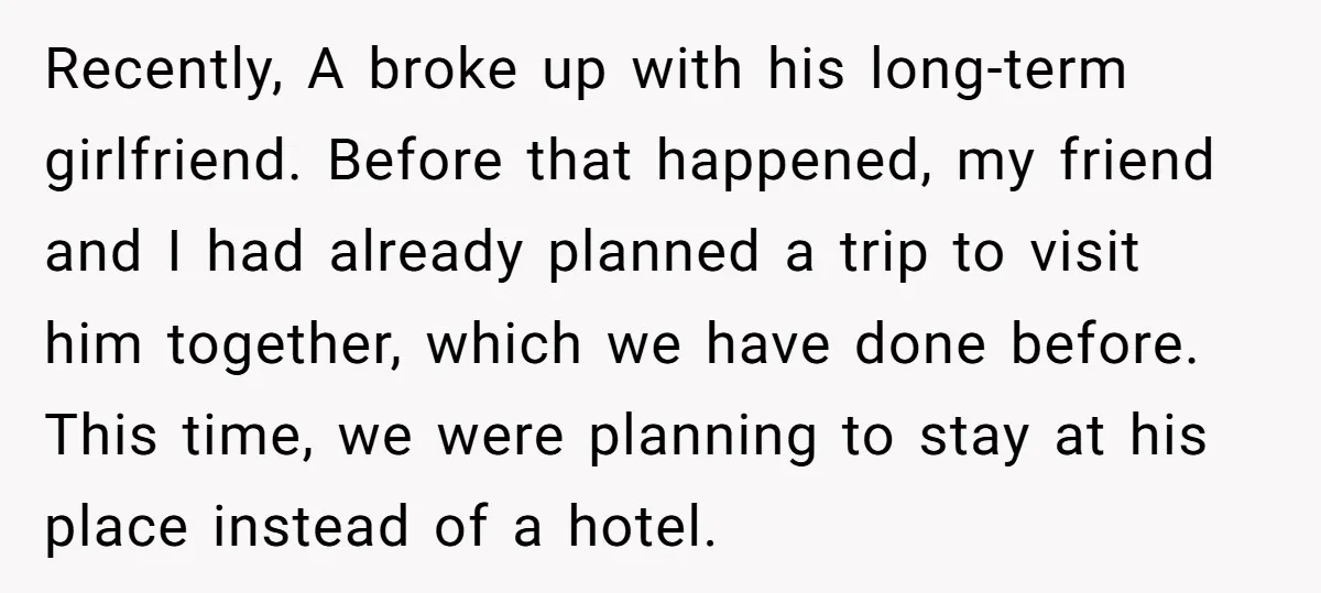 Recently, A broke up with his long-term girlfriend. Before that happened, my friend and I had already planned a trip to visit him together, which we have done before. This...