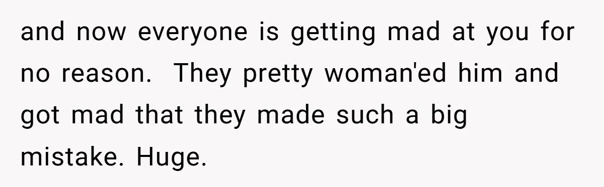 and now everyone is getting mad at you for no reason. They pretty woman'ed him and got mad that they made such a big mistake. Huge.