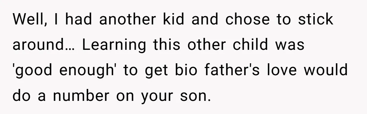 Well, I had another kid and chose to stick around… Learning this other child was 'good enough' to get bio father's love would do a number on your son.
