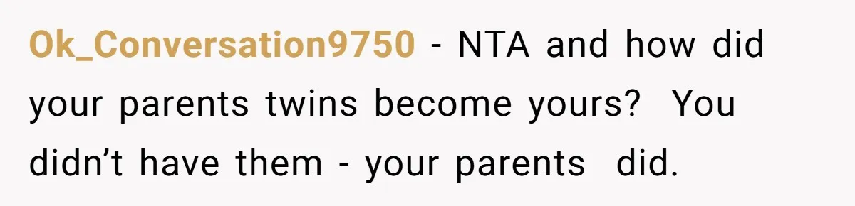 Ok_Conversation9750 − NTA and how did your parents twins become yours? You didn’t have them - your parents did.
