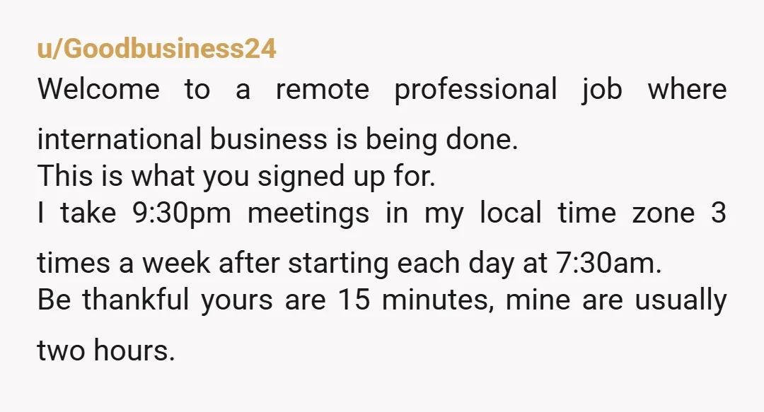 u/onmy40
Cry me a river.
A lot of remote jobs want you to pop a shirt on and get on camera occasionally with a presentable background.