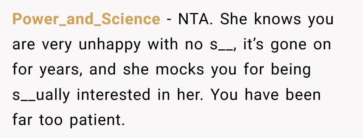 Power_and_Science − NTA. She knows you are very unhappy with no s__, it’s gone on for years, and she mocks you for being s__ually interested in her. You have been...