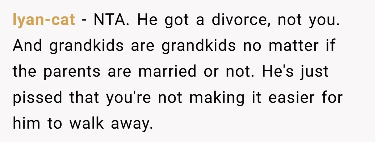 lyan-cat − NTA. He got a divorce, not you. And grandkids are grandkids no matter if the parents are married or not. He's just pissed that you're not making it...
