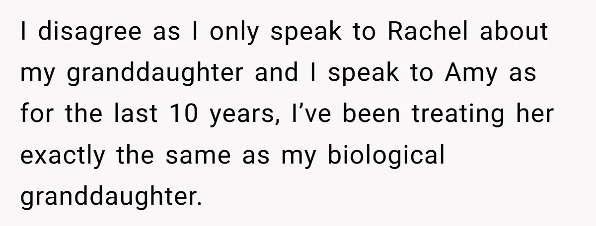 I disagree as I only speak to Rachel about my granddaughter and I speak to Amy as for the last 10 years, I’ve been treating her exactly the same as...