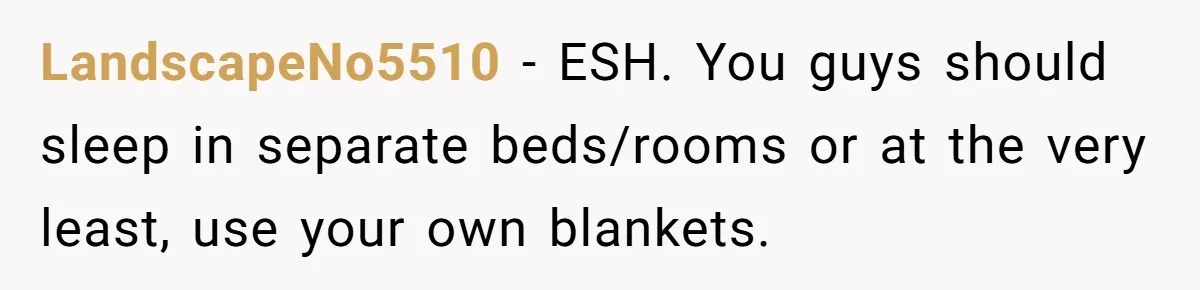 LandscapeNo5510 − ESH. You guys should sleep in separate beds/rooms or at the very least, use your own blankets.