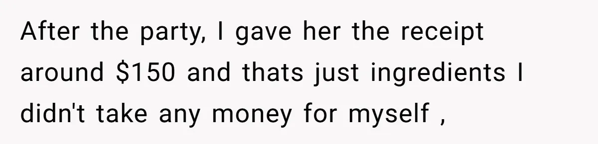 After the party, I gave her the receipt around $150 and thats just ingredients I didn't take any money for myself ,