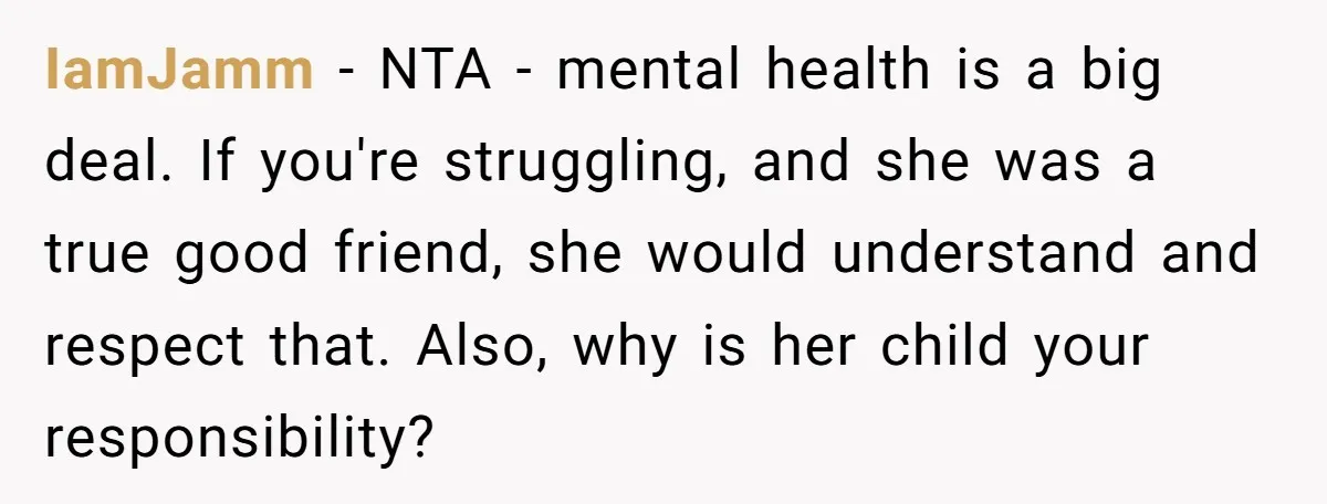 IamJamm − NTA - mental health is a big deal. If you're struggling, and she was a true good friend, she would understand and respect that. Also, why is her...