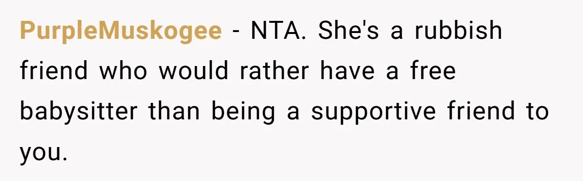 PurpleMuskogee − NTA. She's a rubbish friend who would rather have a free babysitter than being a supportive friend to you.